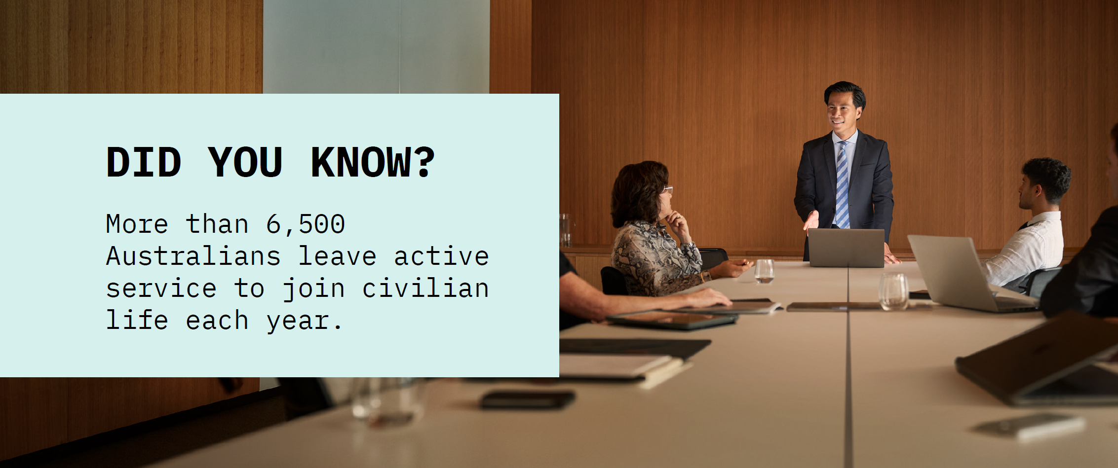 black text on pale blue background: Did you know? More than 6,500 Australians leave active service to join civilian life each year. with picture of people in boardroom